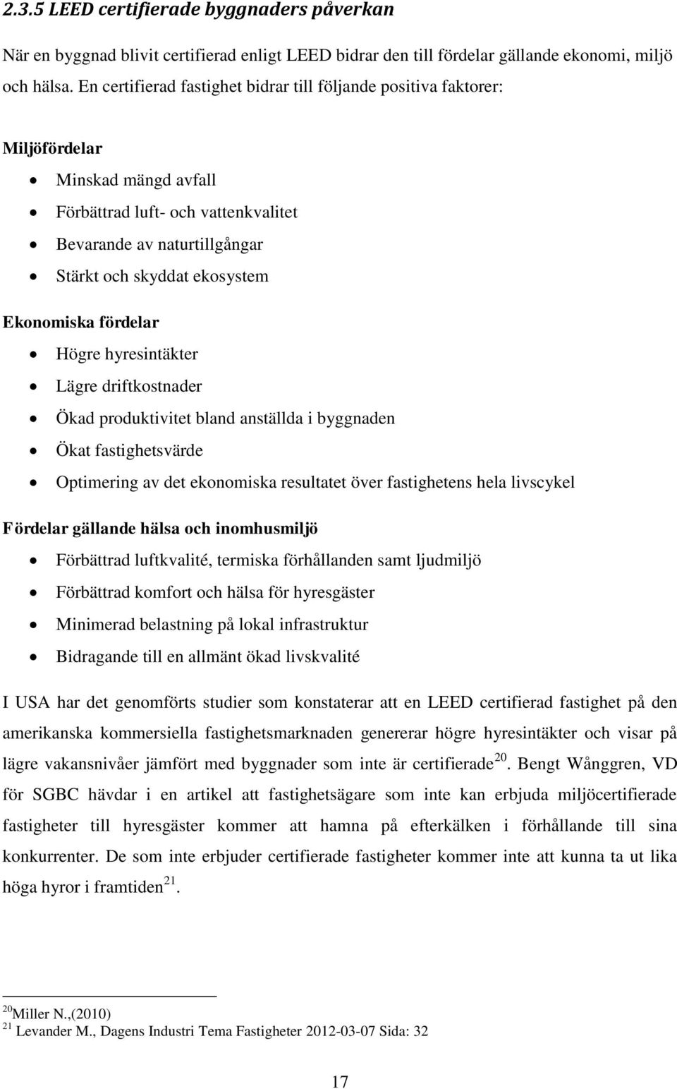 Ekonomiska fördelar Högre hyresintäkter Lägre driftkostnader Ökad produktivitet bland anställda i byggnaden Ökat fastighetsvärde Optimering av det ekonomiska resultatet över fastighetens hela