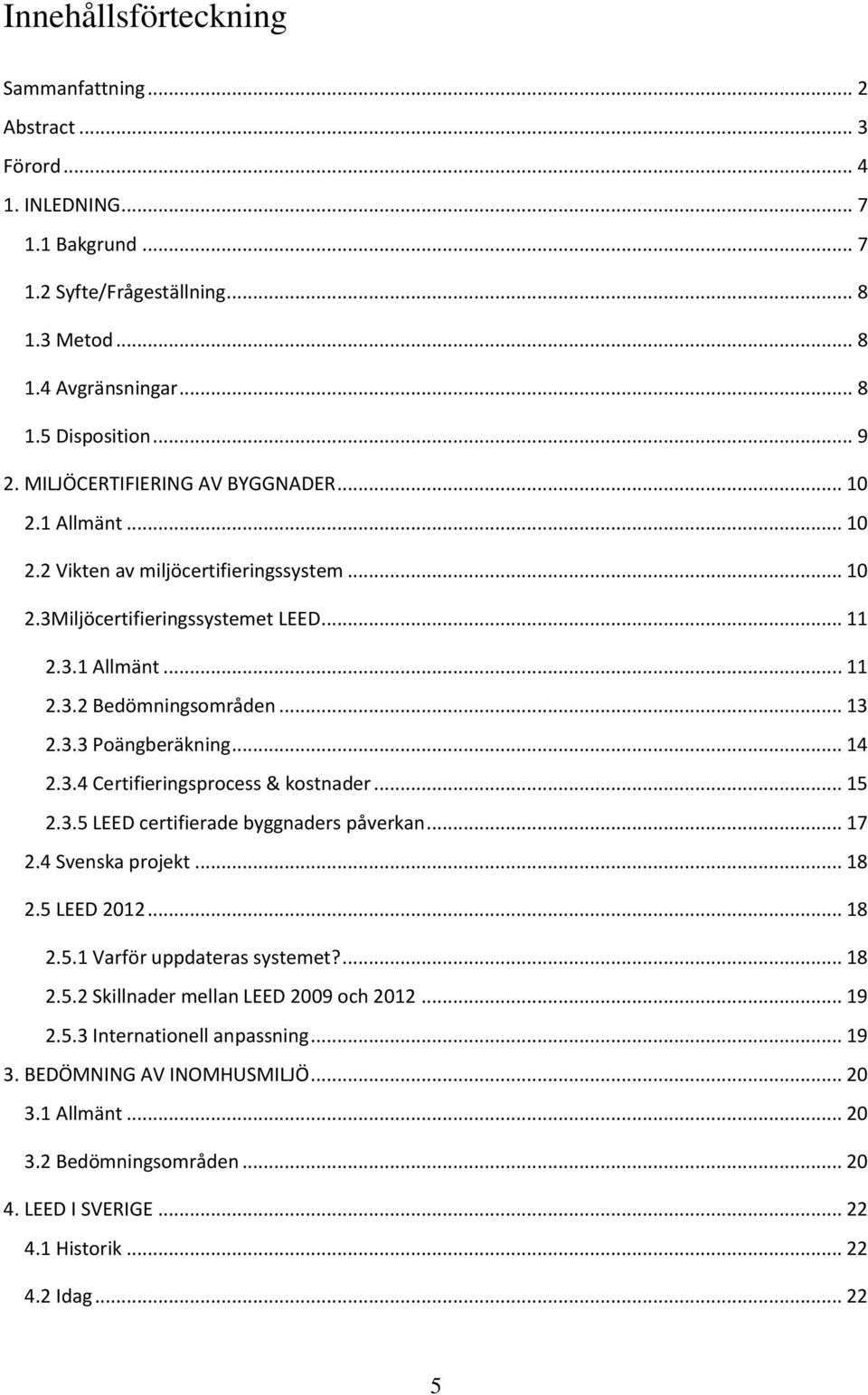 .. 14 2.3.4 Certifieringsprocess & kostnader... 15 2.3.5 LEED certifierade byggnaders påverkan... 17 2.4 Svenska projekt... 18 2.5 LEED 2012... 18 2.5.1 Varför uppdateras systemet?... 18 2.5.2 Skillnader mellan LEED 2009 och 2012.