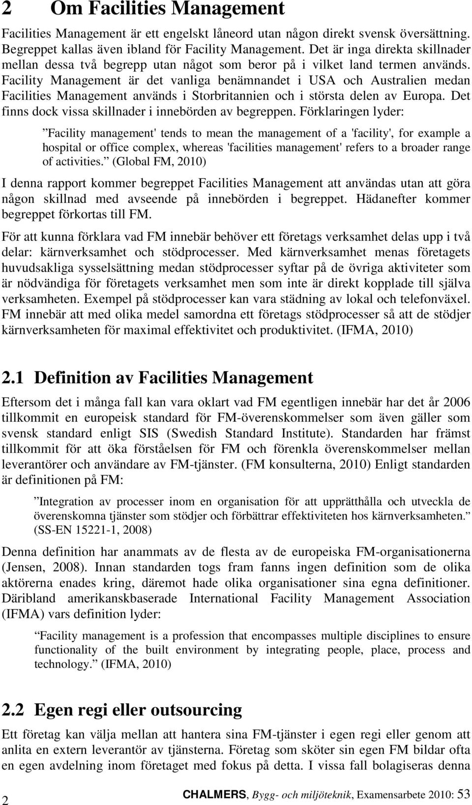 Facility Management är det vanliga benämnandet i USA och Australien medan Facilities Management används i Storbritannien och i största delen av Europa.