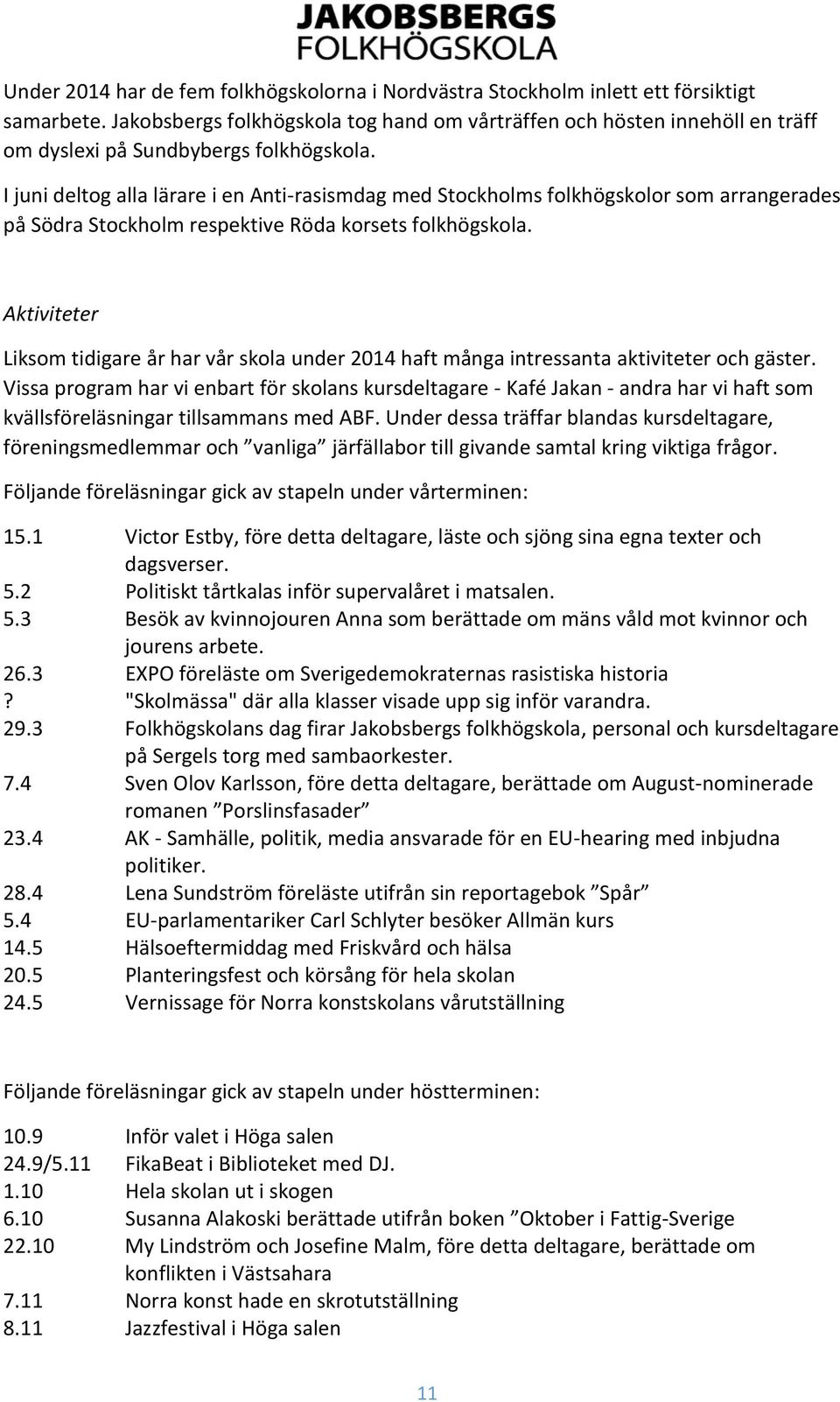 I juni deltog alla lärare i en Anti-rasismdag med Stockholms folkhögskolor som arrangerades på Södra Stockholm respektive Röda korsets folkhögskola.