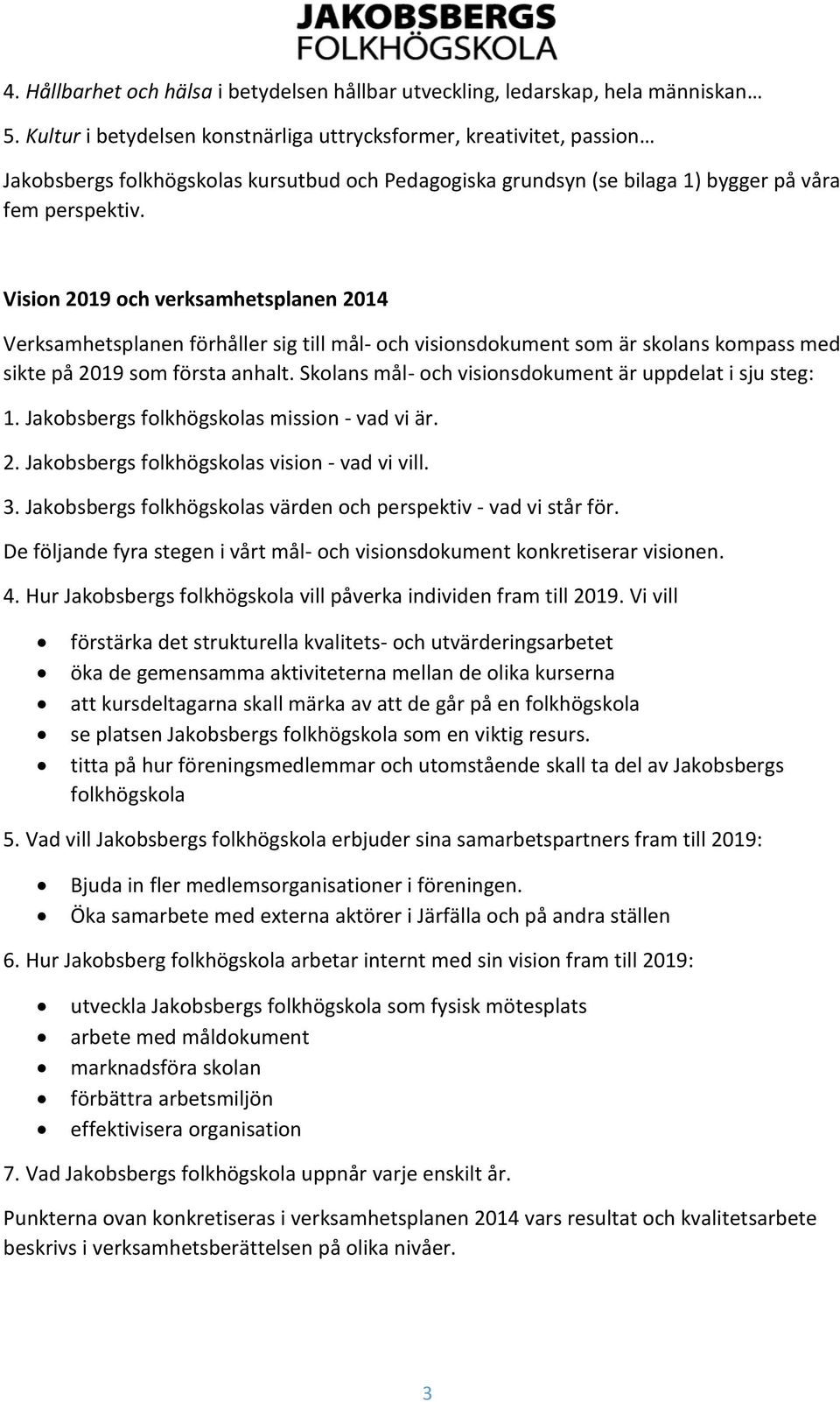 Vision 2019 och verksamhetsplanen 2014 Verksamhetsplanen förhåller sig till mål- och visionsdokument som är skolans kompass med sikte på 2019 som första anhalt.