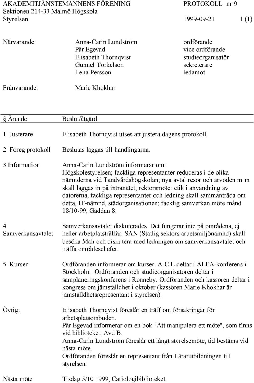 intranätet; rektorsmöte: etik i användning av datorerna, fackliga representanter och ledning skall sammanträda om detta, IT-nämnd, städorganisationen; facklig samverkan möte månd 18/10-99, Gäddan 8.