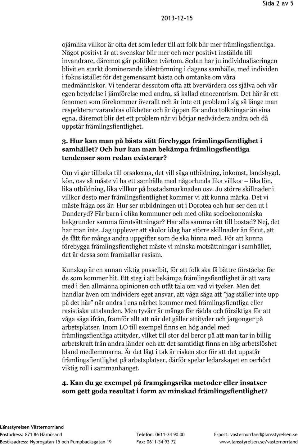 Sedan har ju individualiseringen blivit en starkt dominerande idéströmning i dagens samhälle, med individen i fokus istället för det gemensamt bästa och omtanke om våra medmänniskor.