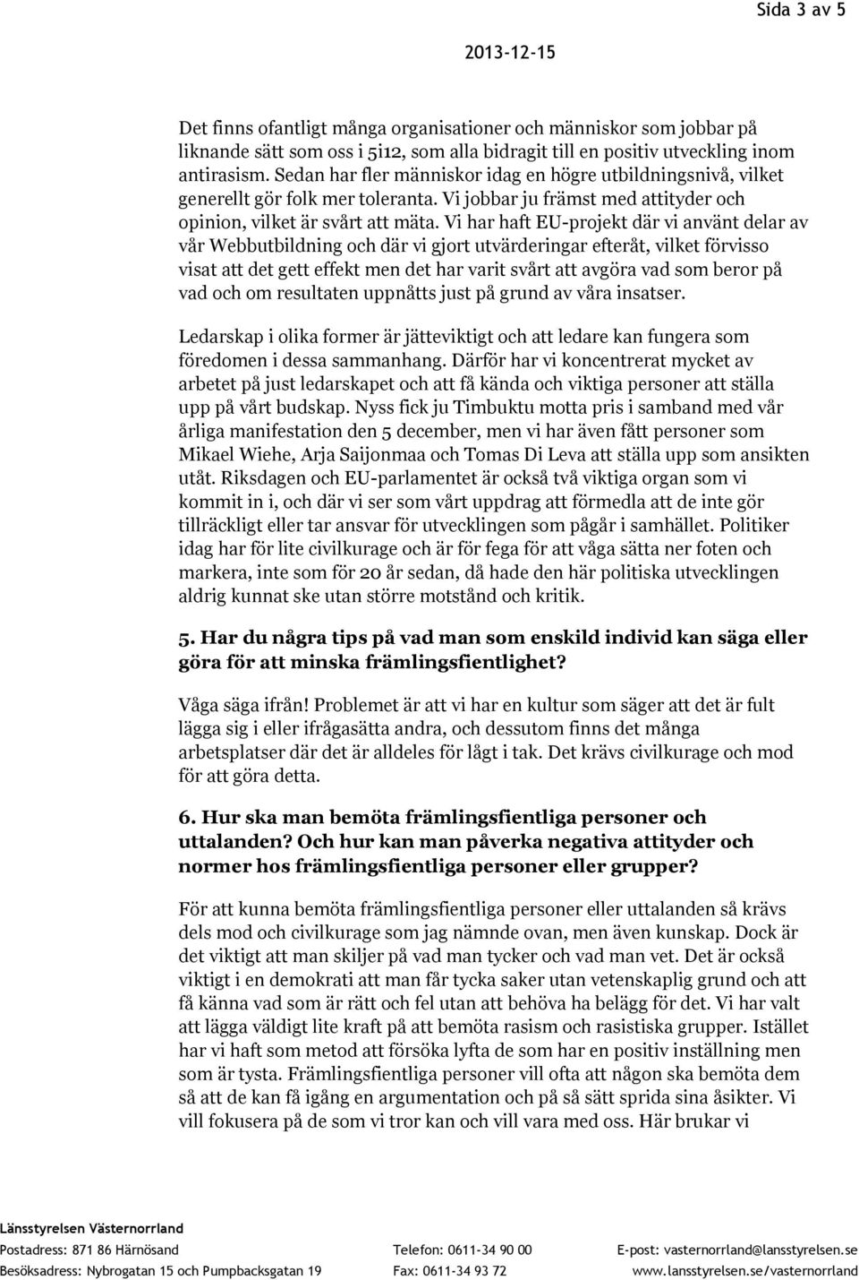Vi har haft EU-projekt där vi använt delar av vår Webbutbildning och där vi gjort utvärderingar efteråt, vilket förvisso visat att det gett effekt men det har varit svårt att avgöra vad som beror på