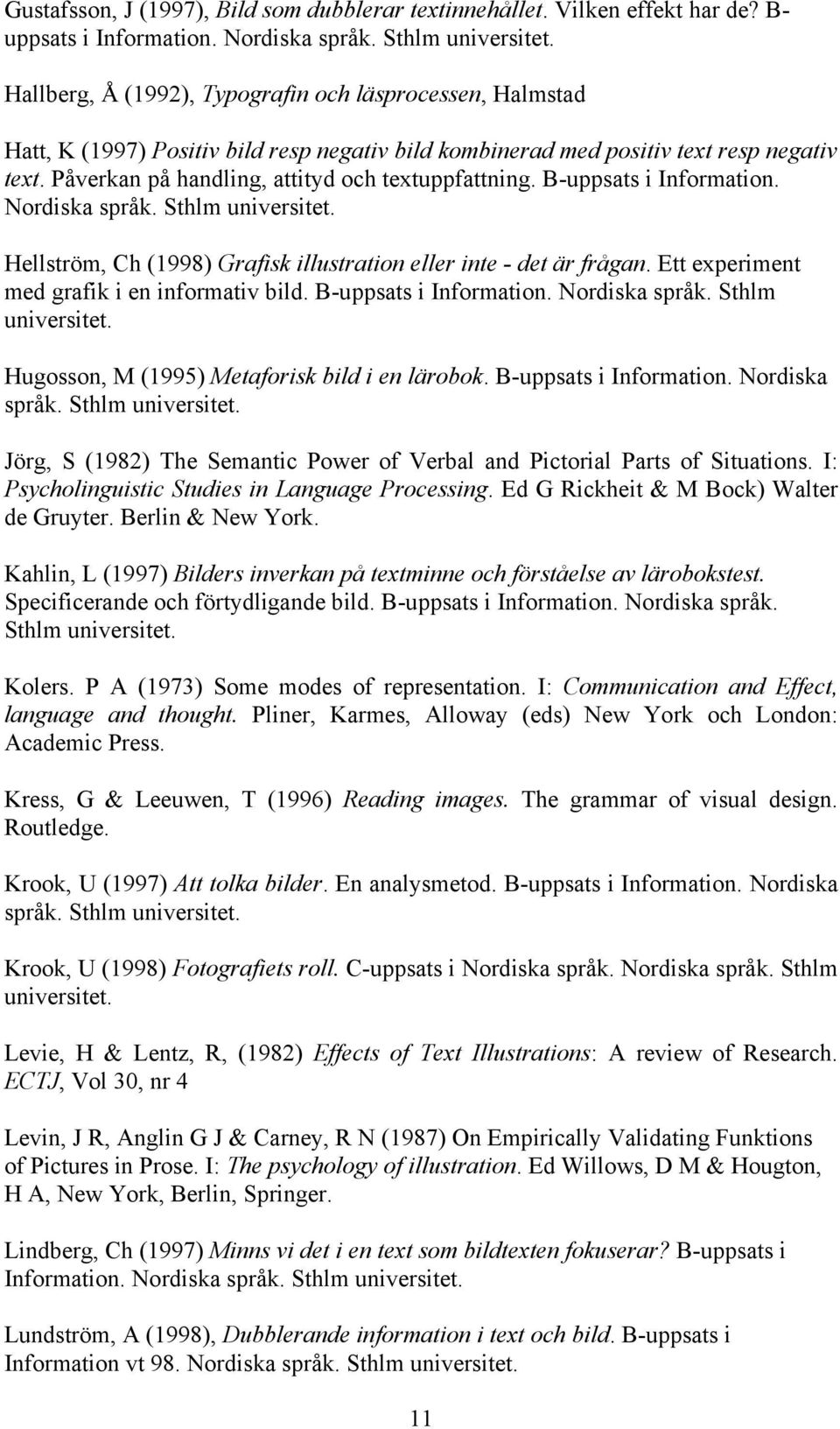 Påverkan på handling, attityd och textuppfattning. B-uppsats i Information. Nordiska språk. Sthlm universitet. Hellström, Ch (1998) Grafisk illustration eller inte - det är frågan.