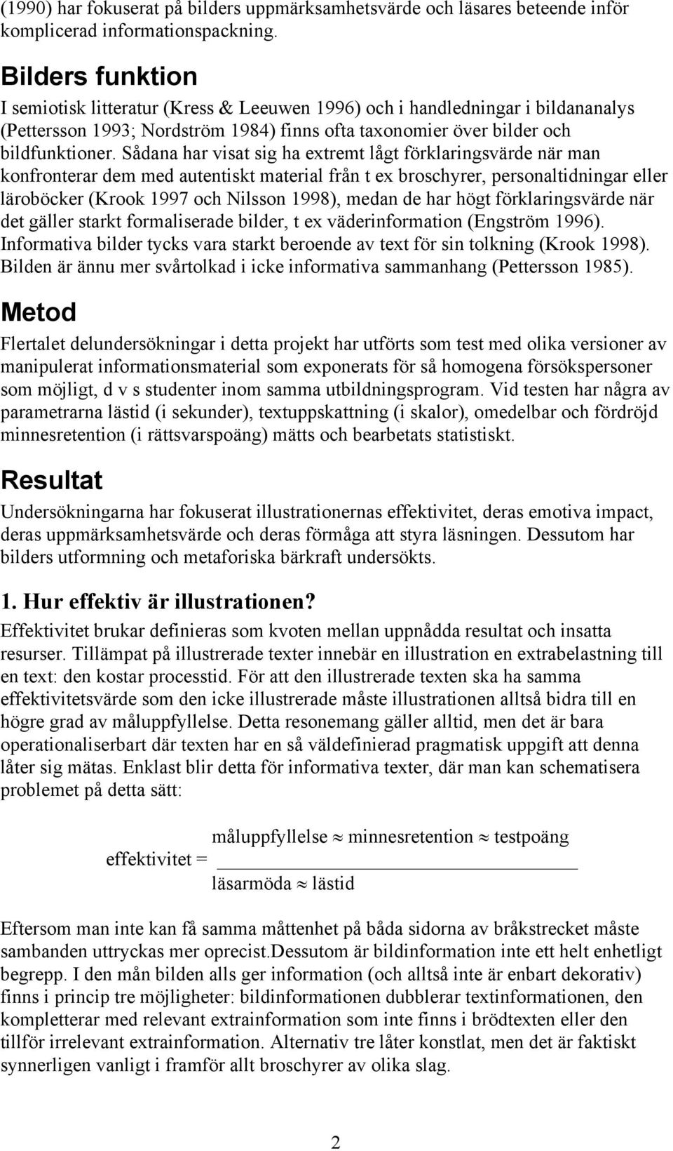 Sådana har visat sig ha extremt lågt förklaringsvärde när man konfronterar dem med autentiskt material från t ex broschyrer, personaltidningar eller läroböcker (Krook 1997 och Nilsson 1998), medan de