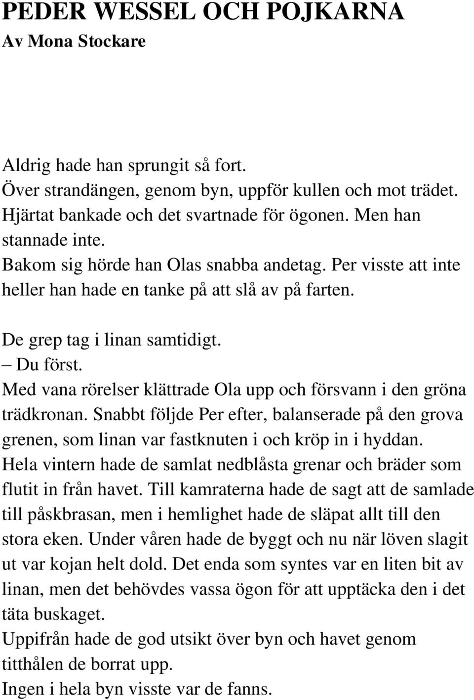 Med vana rörelser klättrade Ola upp och försvann i den gröna trädkronan. Snabbt följde Per efter, balanserade på den grova grenen, som linan var fastknuten i och kröp in i hyddan.