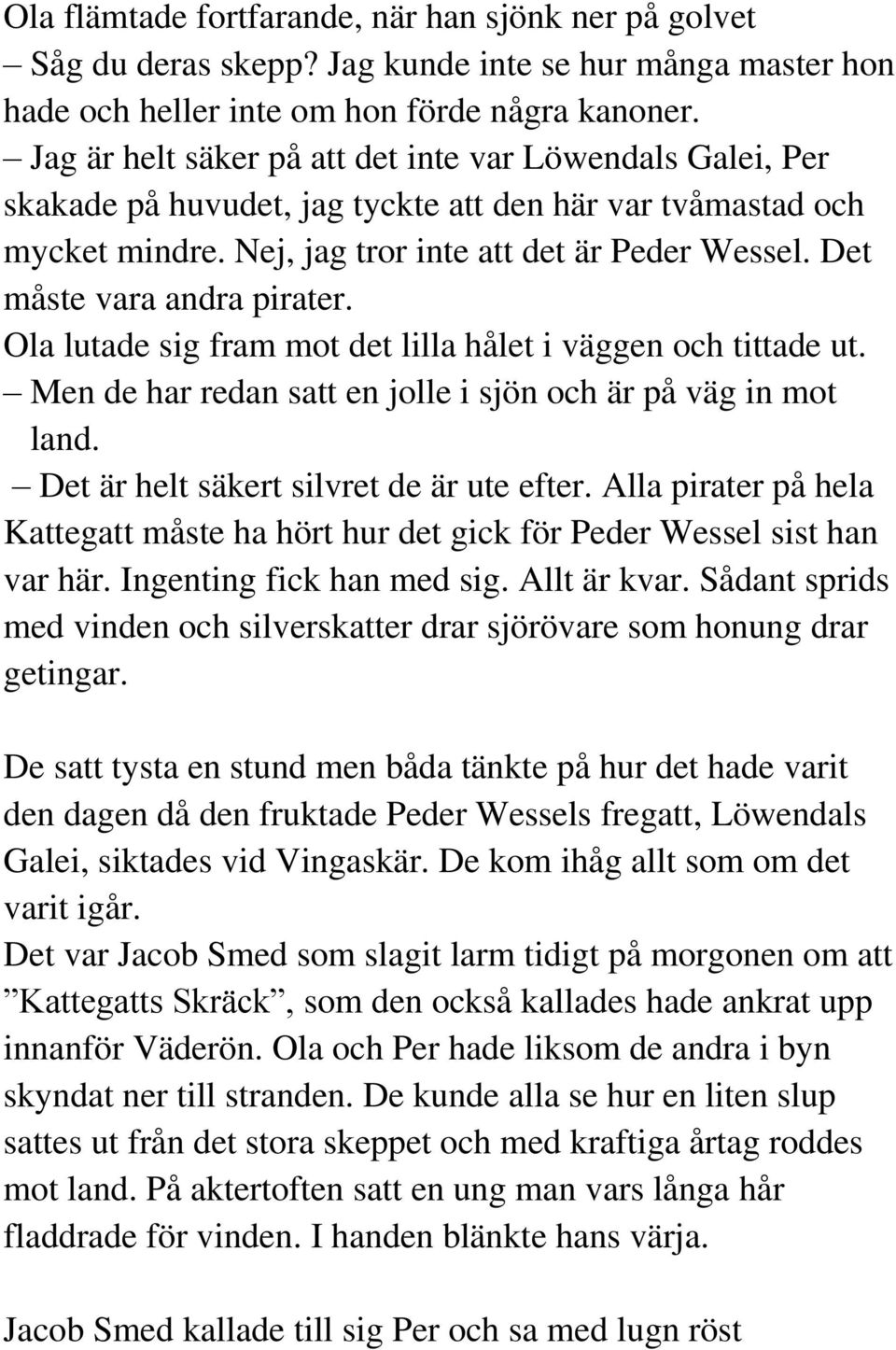 Det måste vara andra pirater. Ola lutade sig fram mot det lilla hålet i väggen och tittade ut. Men de har redan satt en jolle i sjön och är på väg in mot land.