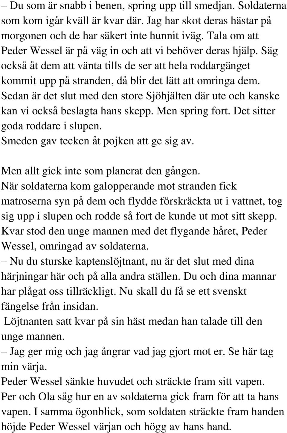 Sedan är det slut med den store Sjöhjälten där ute och kanske kan vi också beslagta hans skepp. Men spring fort. Det sitter goda roddare i slupen. Smeden gav tecken åt pojken att ge sig av.