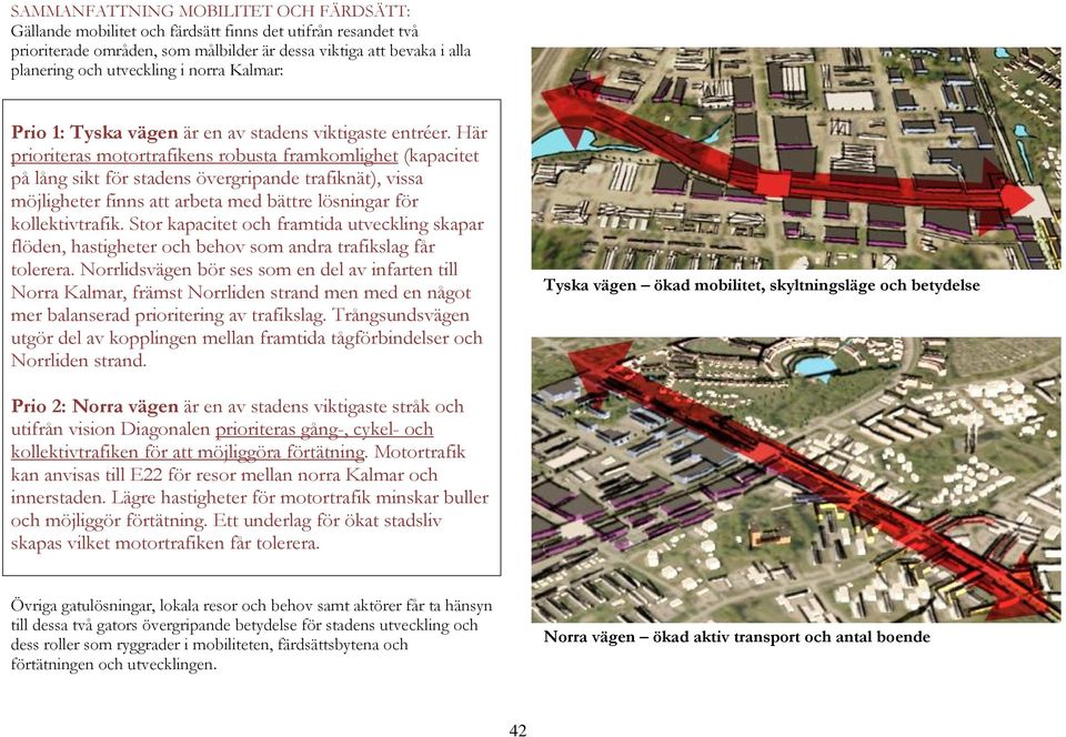 Här prioriteras motortrafikens robusta framkomlighet (kapacitet på lång sikt för stadens övergripande trafiknät), vissa möjligheter finns att arbeta med bättre lösningar för kollektivtrafik.