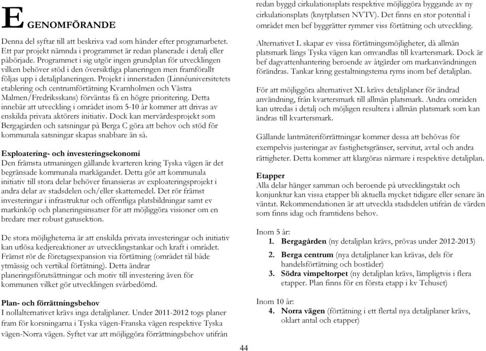 Projekt i innerstaden (Linnéuniversitetets etablering och centrumförtätning Kvarnholmen och Västra Malmen/Fredriksskans) förväntas få en högre prioritering.