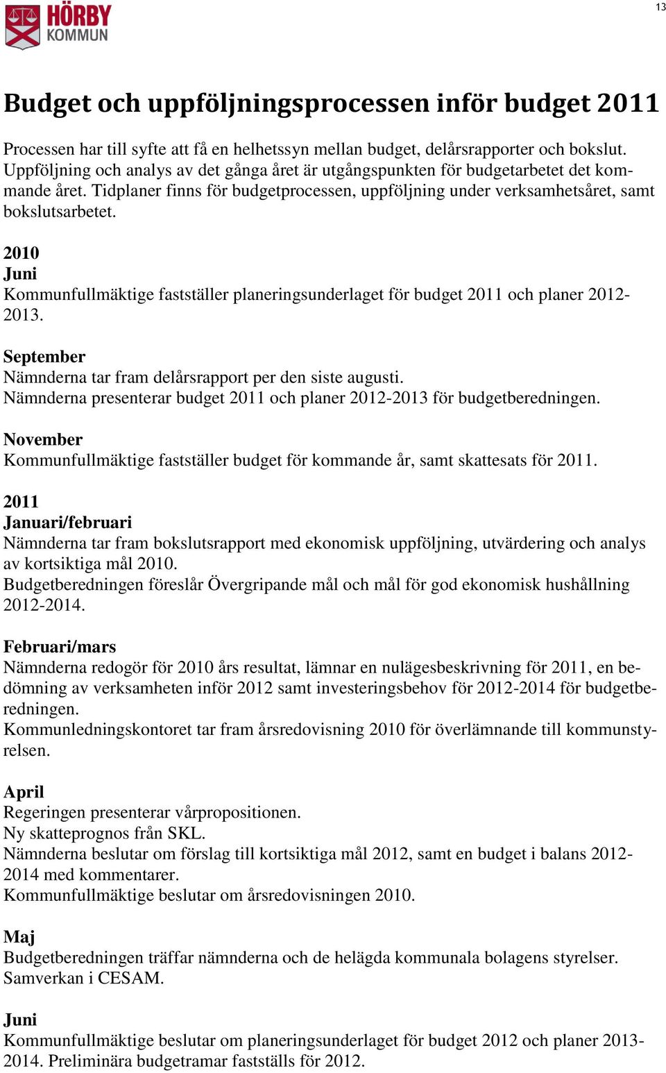 2010 Juni Kommunfullmäktige fastställer planeringsunderlaget för budget 2011 och planer 2012-2013. September Nämnderna tar fram delårsrapport per den siste augusti.