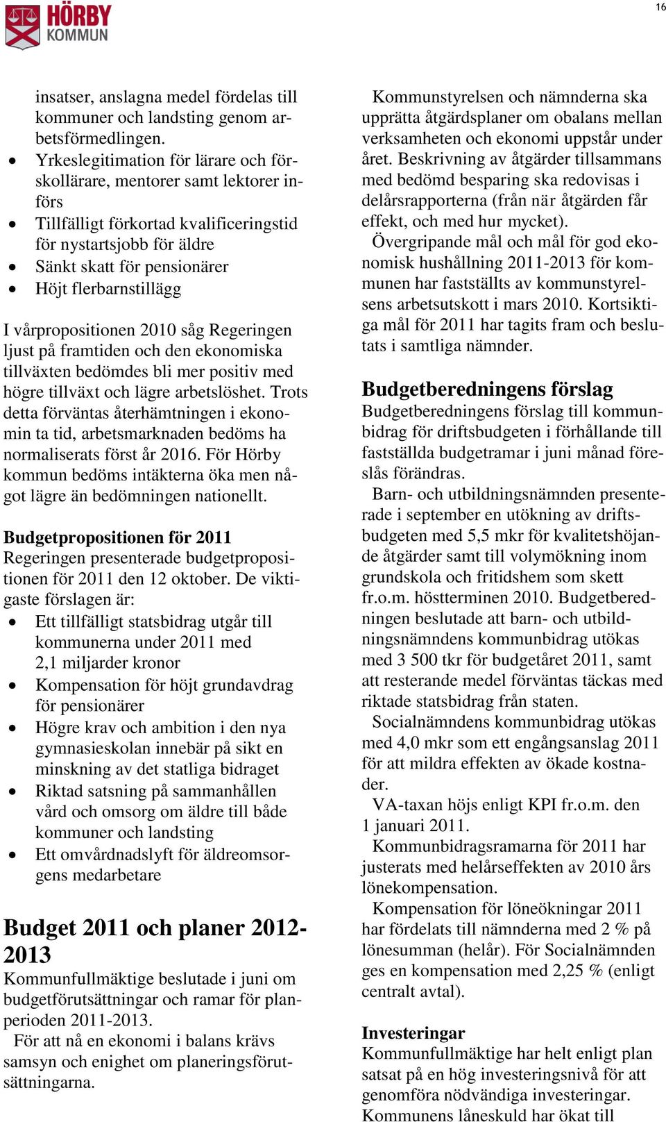 vårpropositionen 2010 såg Regeringen ljust på framtiden och den ekonomiska tillväxten bedömdes bli mer positiv med högre tillväxt och lägre arbetslöshet.