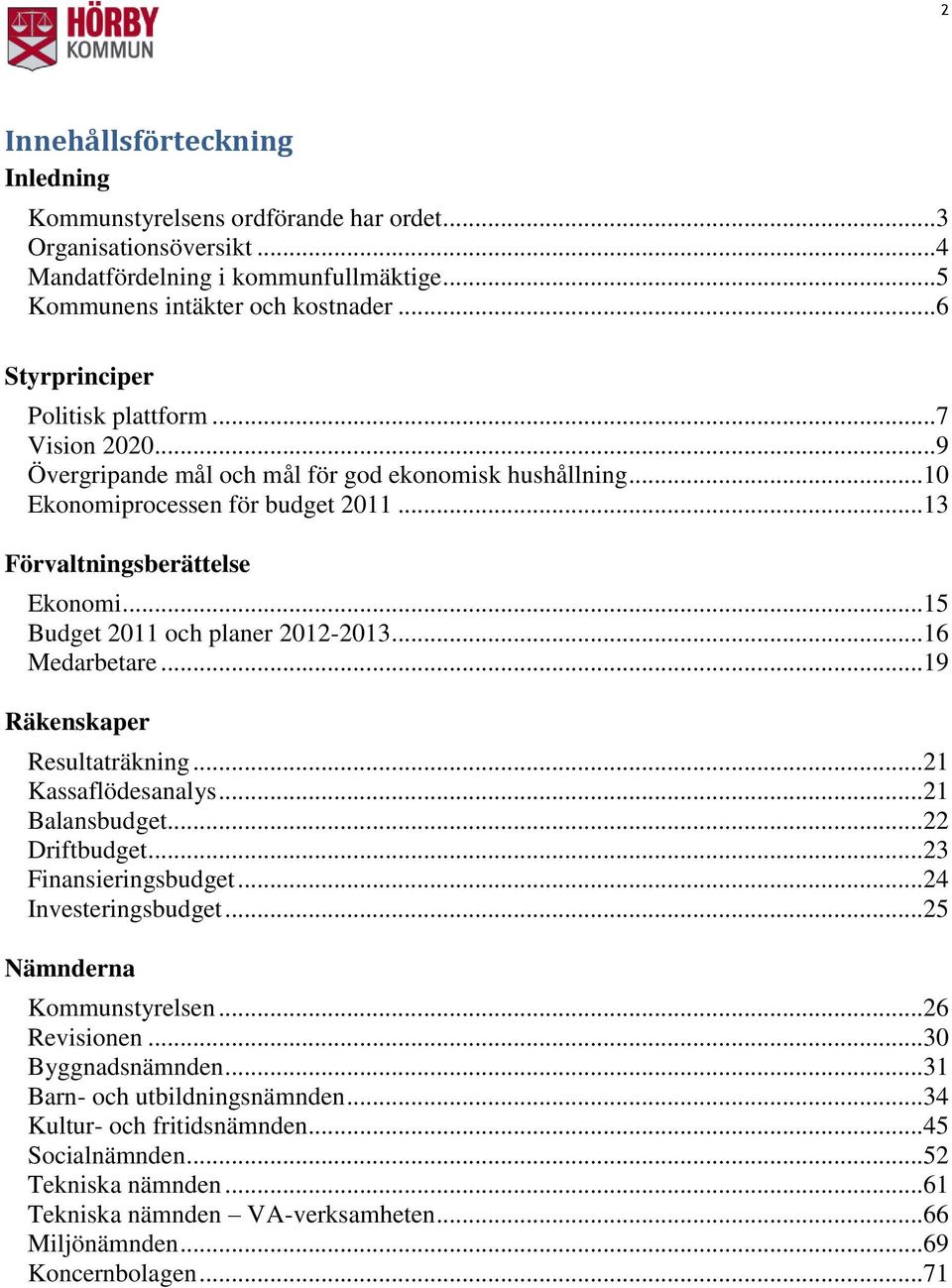 .. 15 Budget 2011 och planer 2012-2013... 16 Medarbetare... 19 Räkenskaper Resultaträkning... 21 Kassaflödesanalys... 21 Balansbudget... 22 Driftbudget... 23 Finansieringsbudget.