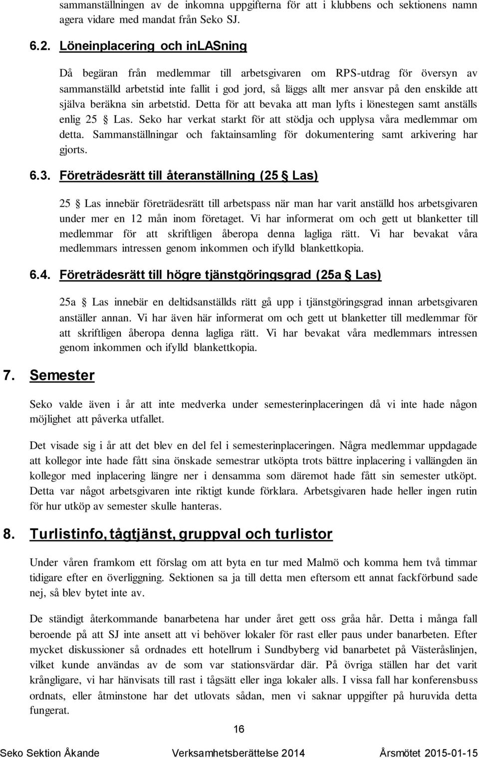 själva beräkna sin arbetstid. Detta för att bevaka att man lyfts i lönestegen samt anställs enlig 25 Las. Seko har verkat starkt för att stödja och upplysa våra medlemmar om detta.