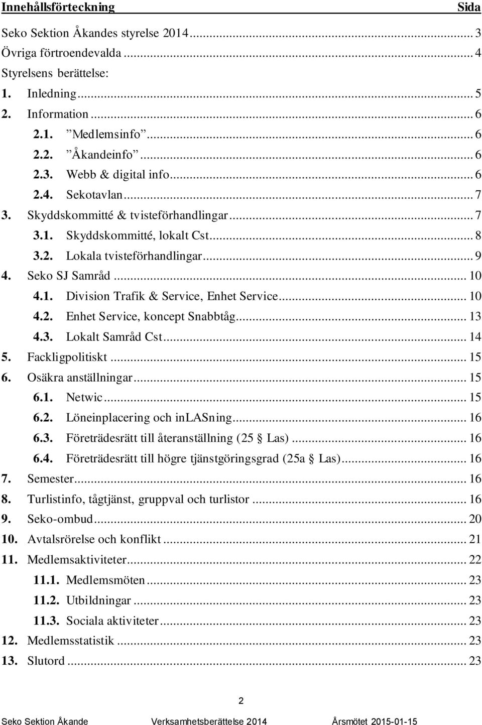 .. 10 4.2. Enhet Service, koncept Snabbtåg... 13 4.3. Lokalt Samråd Cst... 14 5. Fackligpolitiskt... 15 6. Osäkra anställningar... 15 6.1. Netwic... 15 6.2. Löneinplacering och inlasning... 16 6.3. Företrädesrätt till återanställning (25 Las).