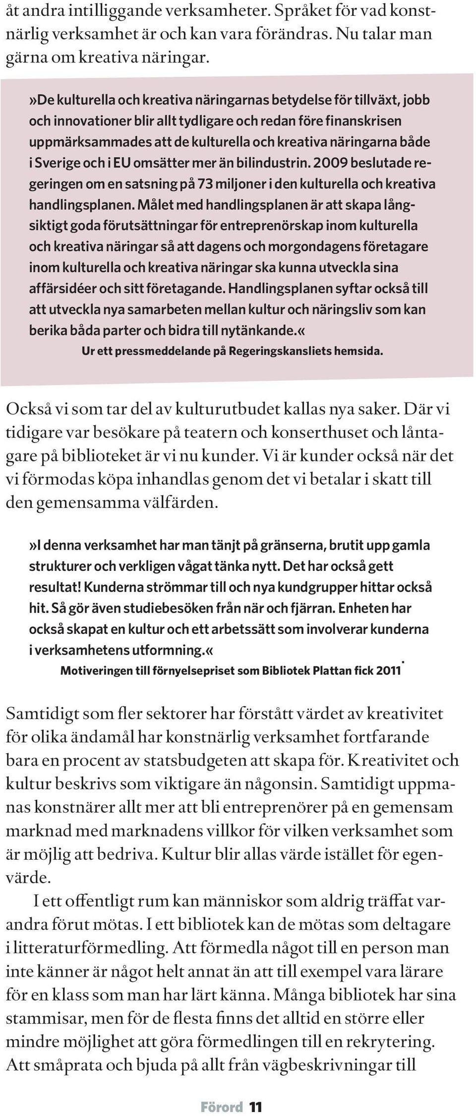 Sverige och i EU omsätter mer än bilindustrin. 2009 beslutade regeringen om en satsning på 73 miljoner i den kulturella och kreativa handlingsplanen.