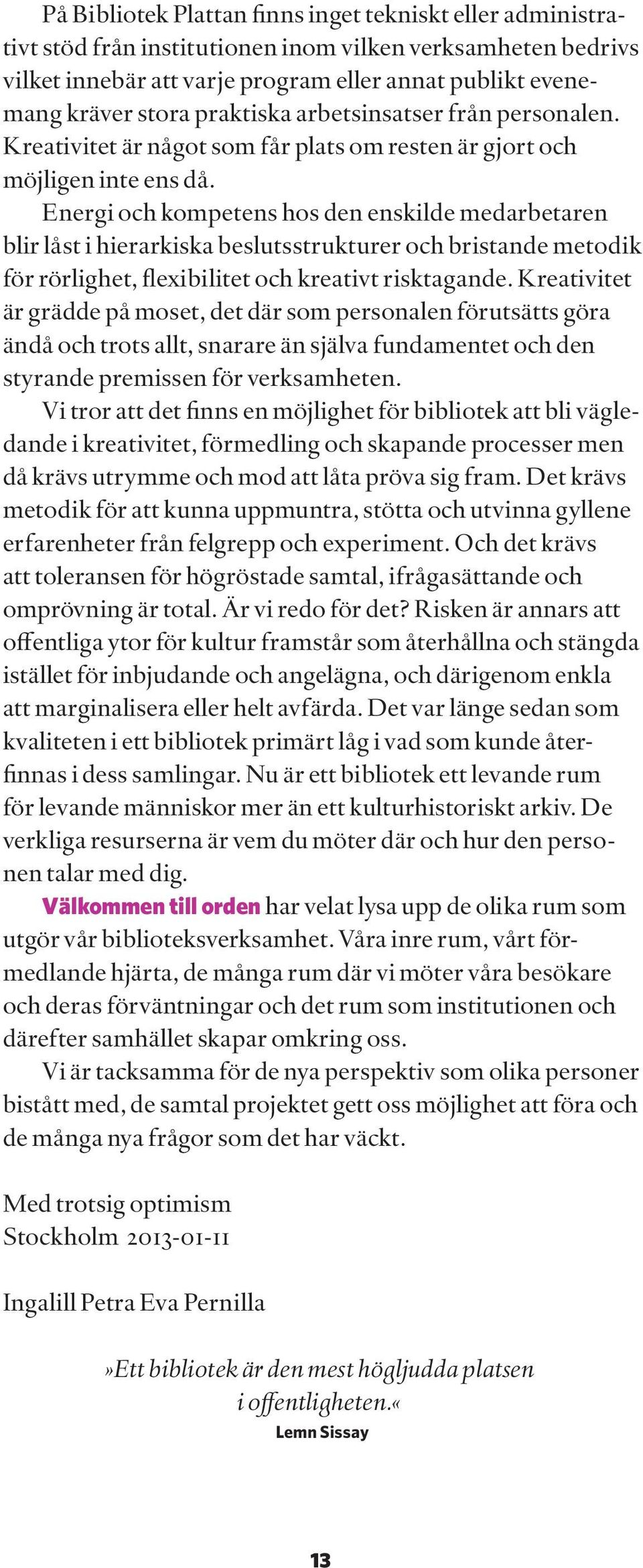 Energi och kompetens hos den enskilde medarbetaren blir låst i hierarkiska beslutsstrukturer och bristande metodik för rörlighet, flexibilitet och kreativt risktagande.