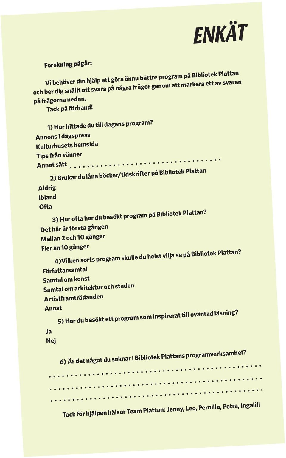 Annons i dagspress Kulturhusets hemsida Tips från vänner Annat sätt 2) Brukar du låna böcker/tidskrifter på Bibliotek Plattan Aldrig Ibland Ofta 3) Hur ofta har du besökt program på Bibliotek Plattan?