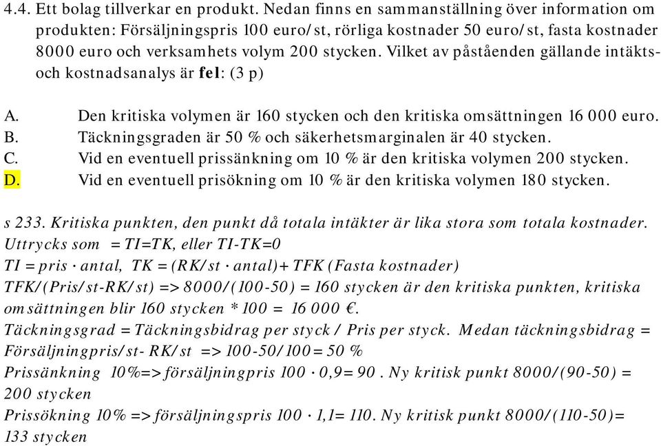 Vilket av påståenden gällande intäktsoch kostnadsanalys är fel: (3 p) A. Den kritiska volymen är 160 stycken och den kritiska omsättningen 16 000 euro. B.