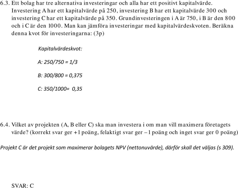 Grundinvesteringen i A är 750, i B är den 800 och i C är den 1000. Man kan jämföra investeringar med kapitalvärdeskvoten.