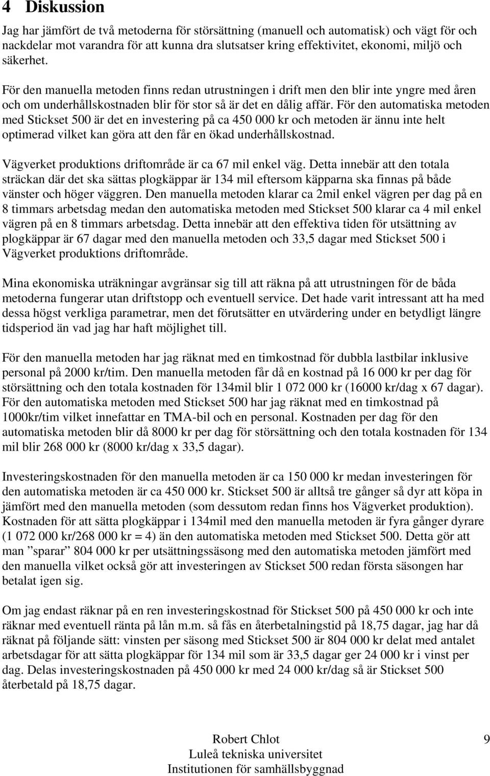 För den automatiska metoden med Stickset 500 är det en investering på ca 450 000 kr och metoden är ännu inte helt optimerad vilket kan göra att den får en ökad underhållskostnad.