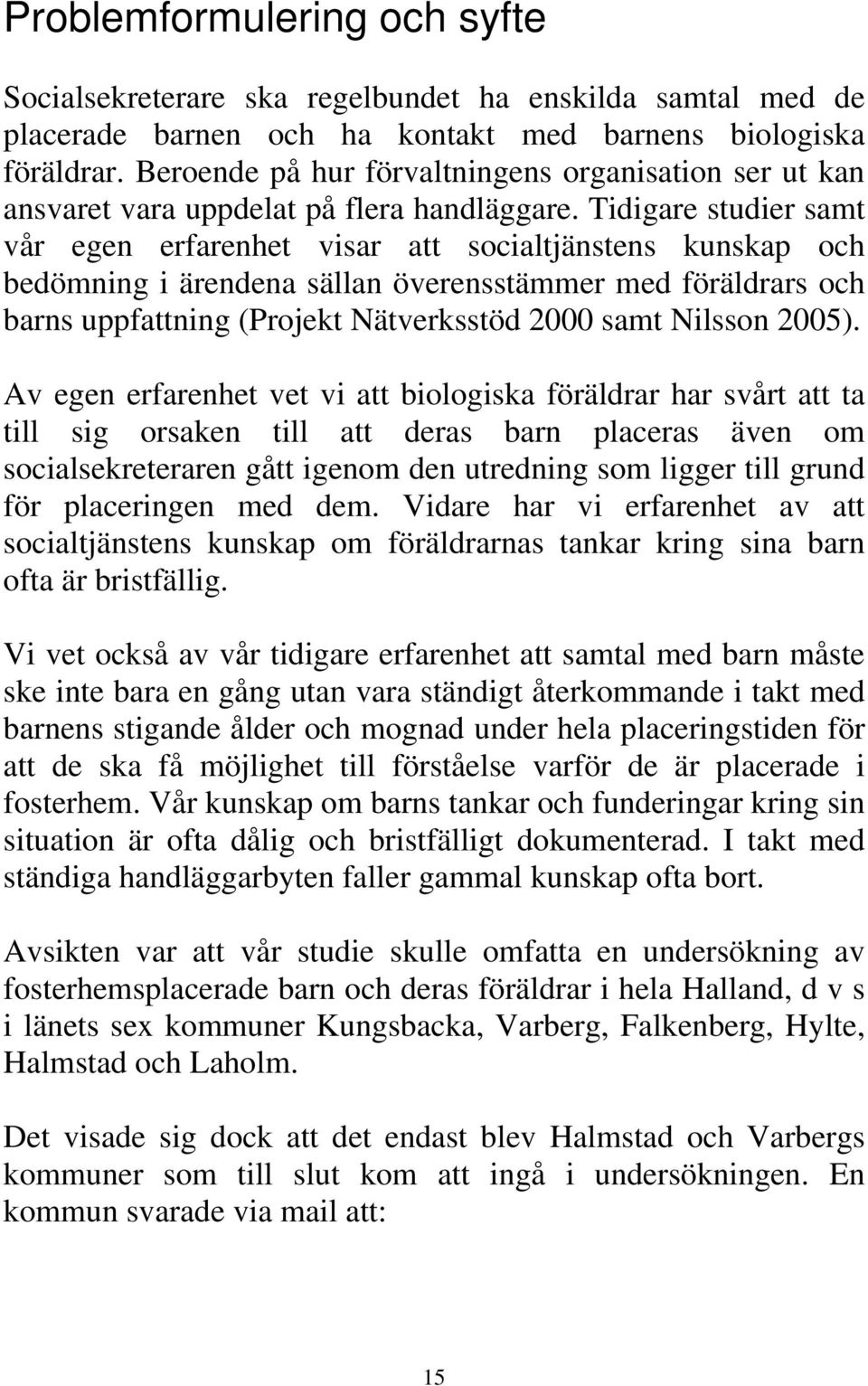 Tidigare studier samt vår egen erfarenhet visar att socialtjänstens kunskap och bedömning i ärendena sällan överensstämmer med föräldrars och barns uppfattning (Projekt Nätverksstöd 2000 samt Nilsson