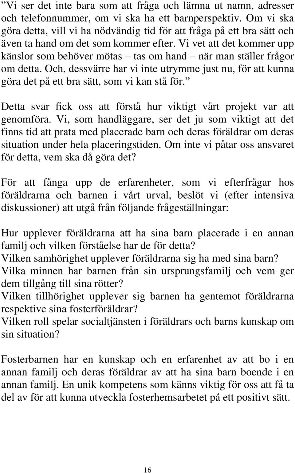 Vi vet att det kommer upp känslor som behöver mötas tas om hand när man ställer frågor om detta. Och, dessvärre har vi inte utrymme just nu, för att kunna göra det på ett bra sätt, som vi kan stå för.