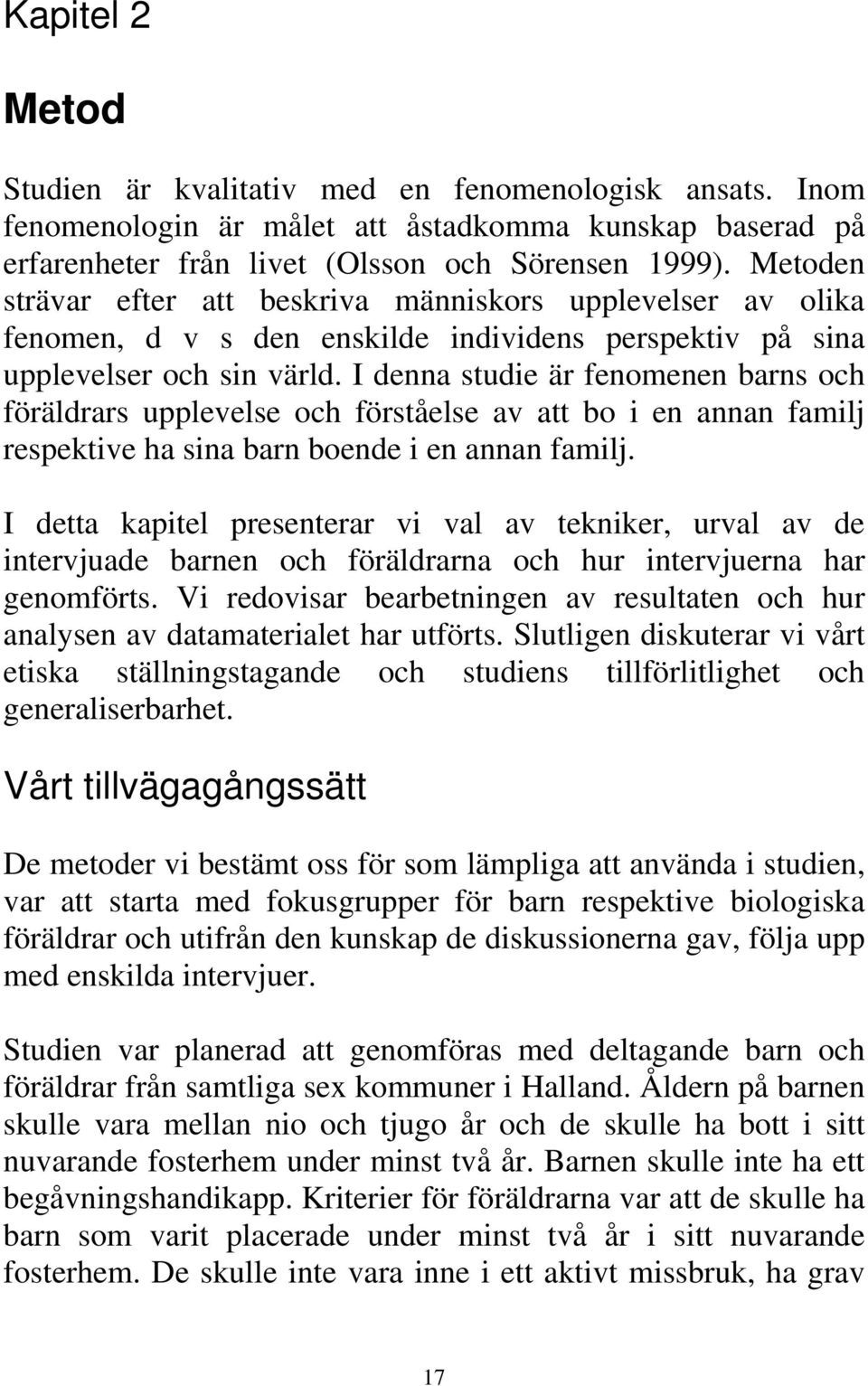 I denna studie är fenomenen barns och föräldrars upplevelse och förståelse av att bo i en annan familj respektive ha sina barn boende i en annan familj.