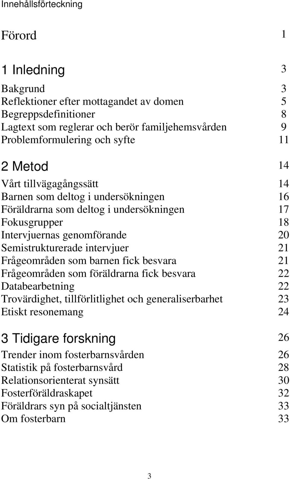 intervjuer 21 Frågeområden som barnen fick besvara 21 Frågeområden som föräldrarna fick besvara 22 Databearbetning 22 Trovärdighet, tillförlitlighet och generaliserbarhet 23 Etiskt resonemang 24