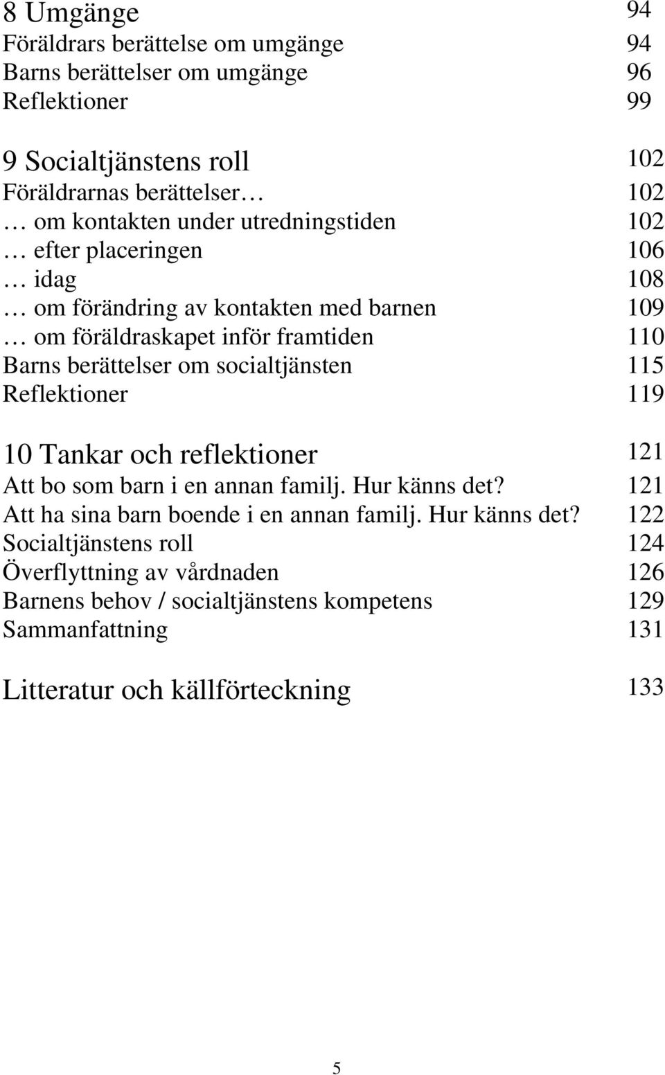 socialtjänsten 115 Reflektioner 119 10 Tankar och reflektioner 121 Att bo som barn i en annan familj. Hur känns det? 121 Att ha sina barn boende i en annan familj.