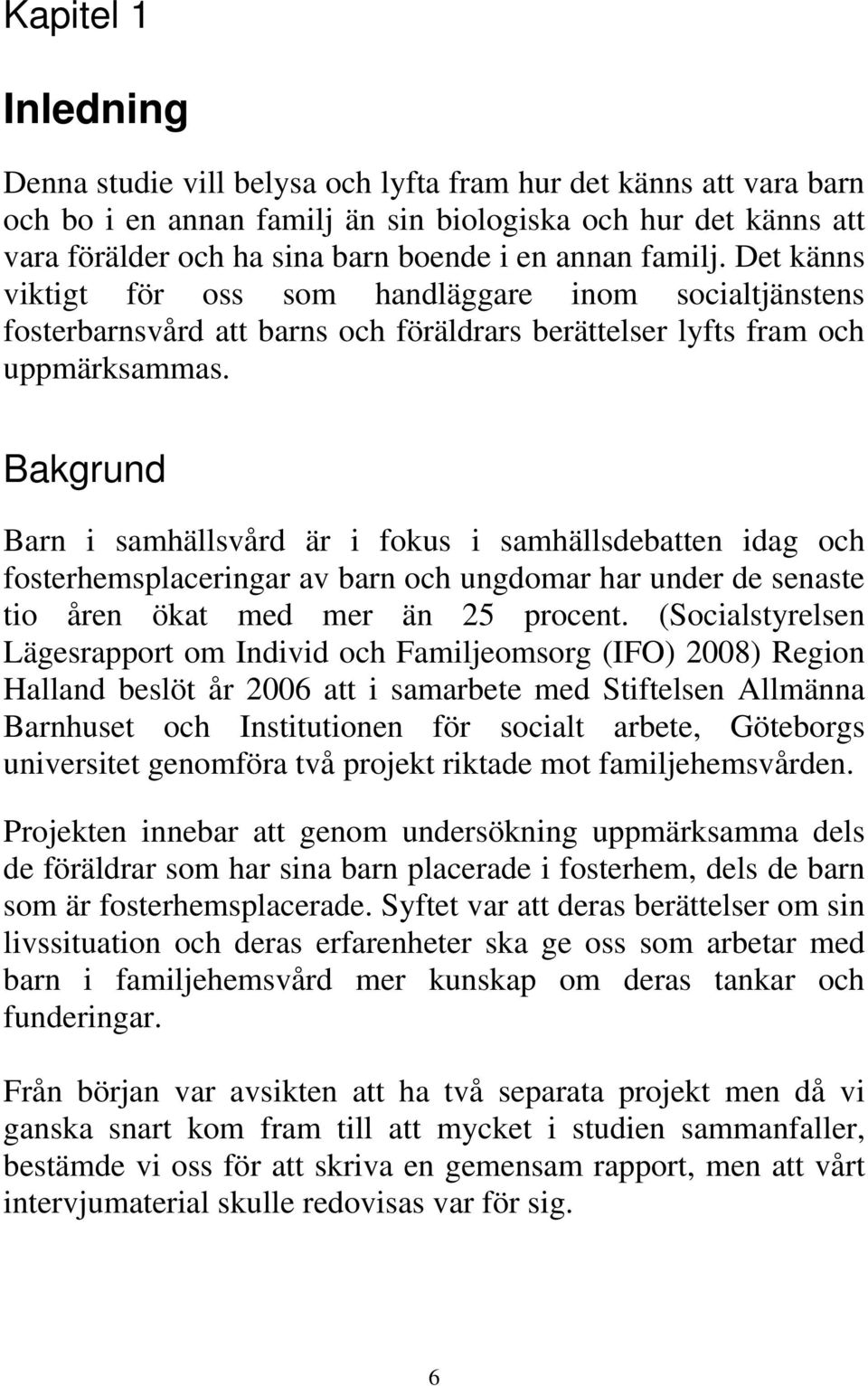 Bakgrund Barn i samhällsvård är i fokus i samhällsdebatten idag och fosterhemsplaceringar av barn och ungdomar har under de senaste tio åren ökat med mer än 25 procent.