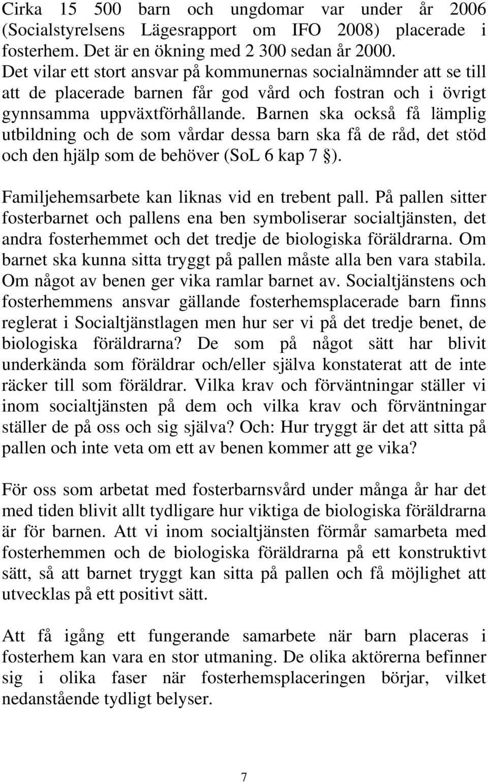 Barnen ska också få lämplig utbildning och de som vårdar dessa barn ska få de råd, det stöd och den hjälp som de behöver (SoL 6 kap 7 ). Familjehemsarbete kan liknas vid en trebent pall.