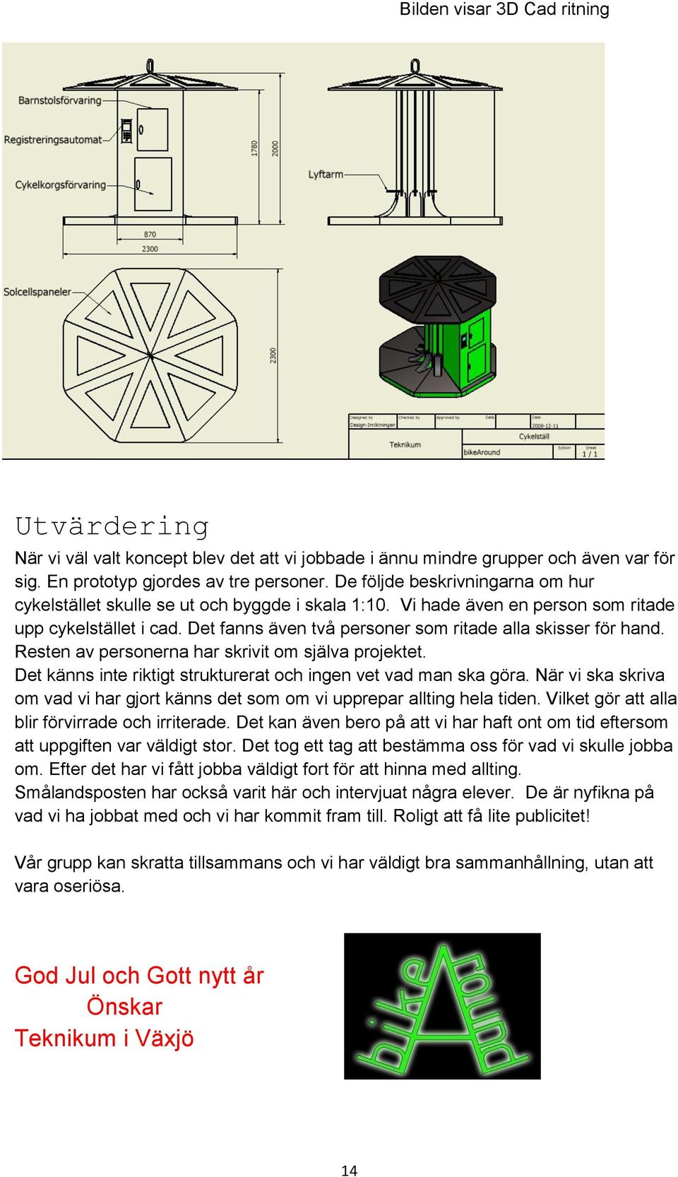 Det fanns även två personer som ritade alla skisser för hand. Resten av personerna har skrivit om själva projektet. Det känns inte riktigt strukturerat och ingen vet vad man ska göra.