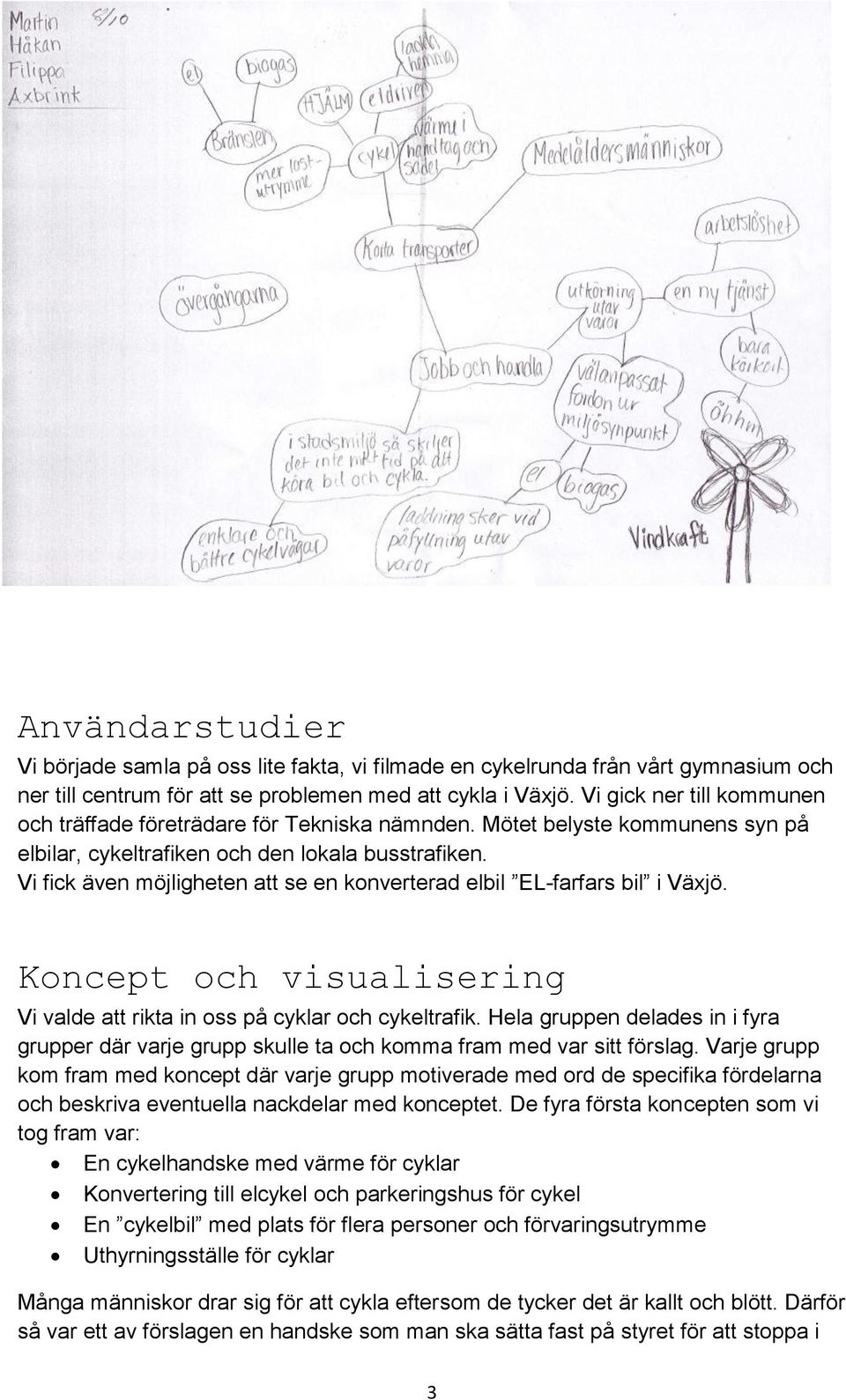 Vi fick även möjligheten att se en konverterad elbil EL-farfars bil i Växjö. Koncept och visualisering Vi valde att rikta in oss på cyklar och cykeltrafik.