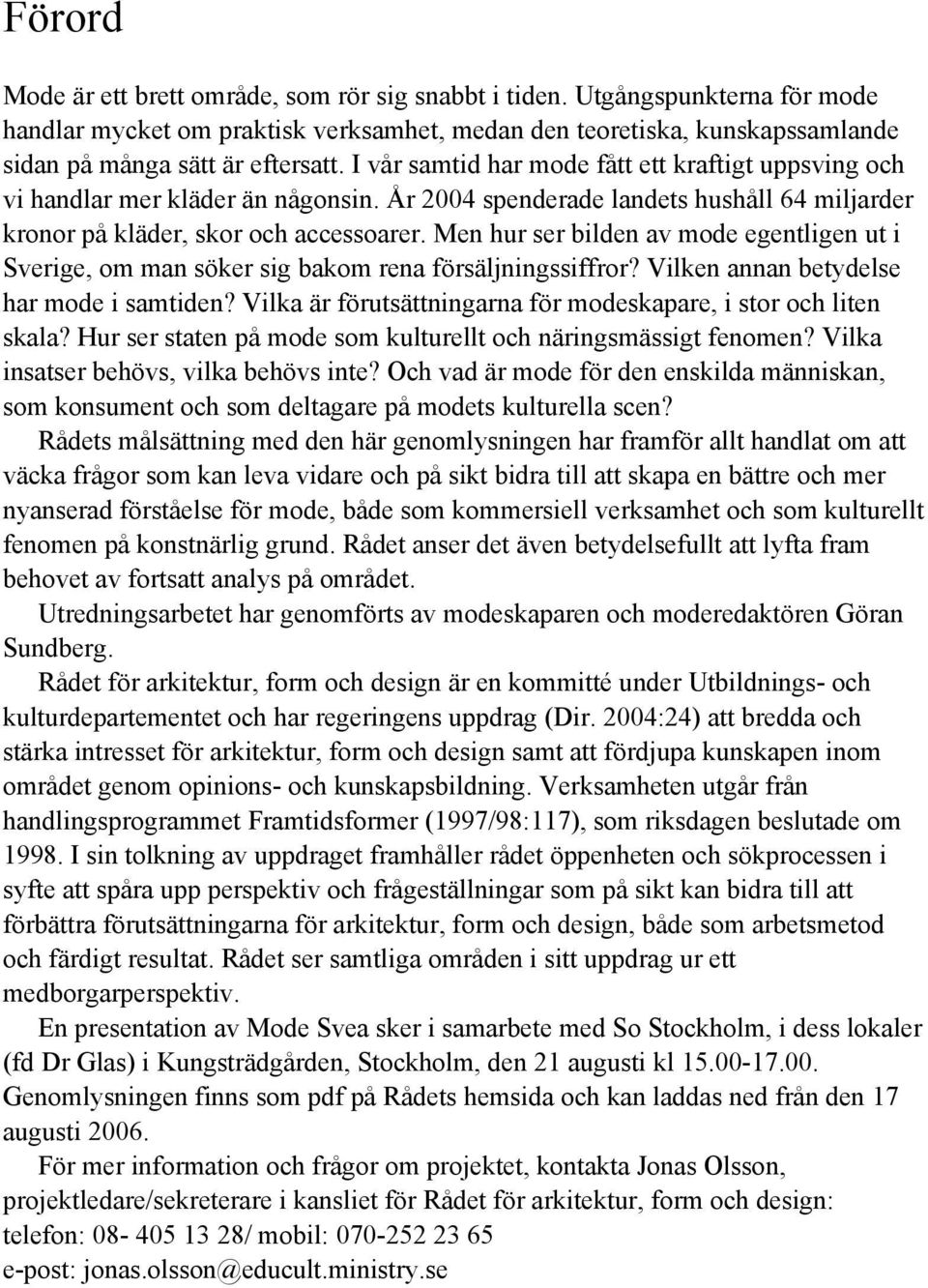 Men hur ser bilden av mode egentligen ut i Sverige, om man söker sig bakom rena försäljningssiffror? Vilken annan betydelse har mode i samtiden?