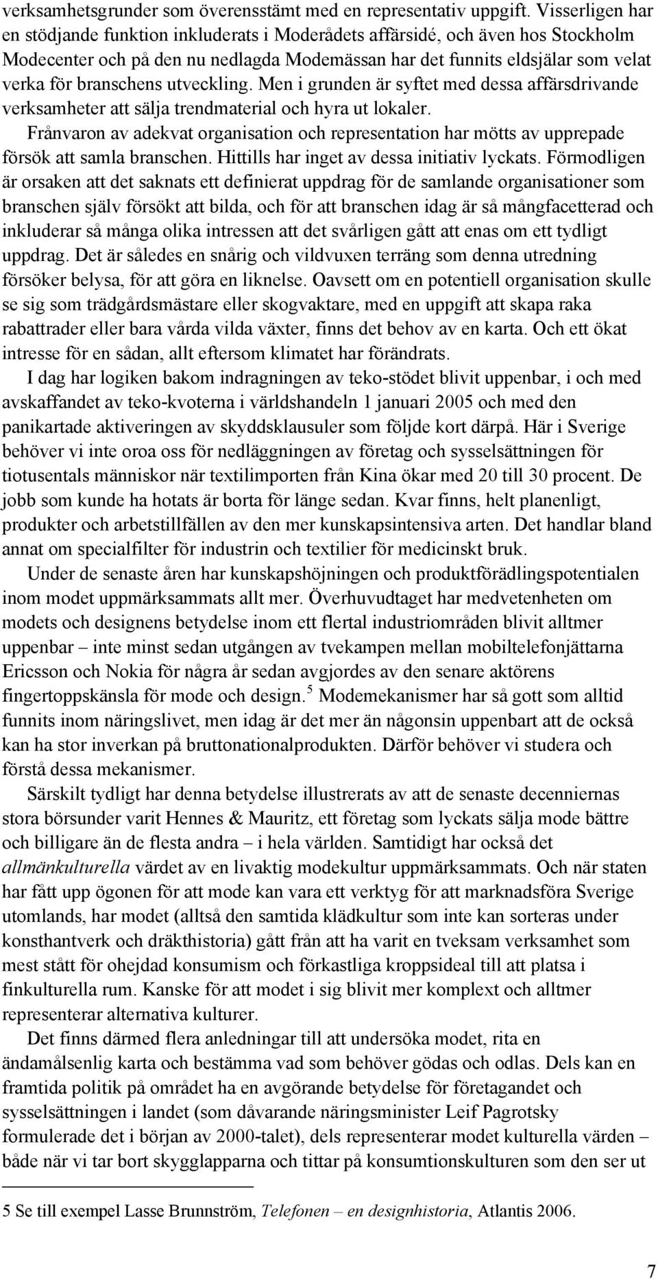 utveckling. Men i grunden är syftet med dessa affärsdrivande verksamheter att sälja trendmaterial och hyra ut lokaler.