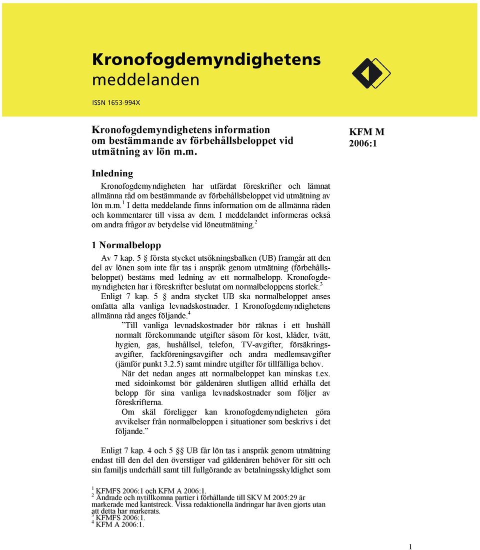 2 1 Normalbelopp Av 7 kap. 5 första stycket utsökningsbalken (UB) framgår att den del av lönen som inte får tas i anspråk genom utmätning (förbehållsbeloppet) bestäms med ledning av ett normalbelopp.