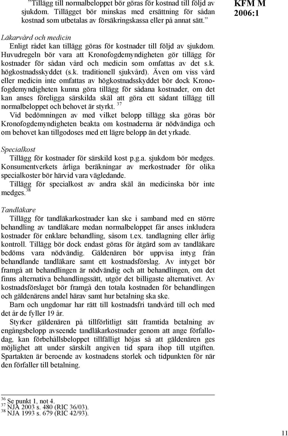 Huvudregeln bör vara att Kronofogdemyndigheten gör tillägg för kostnader för sådan vård och medicin som omfattas av det s.k. högkostnadsskyddet (s.k. traditionell sjukvård).