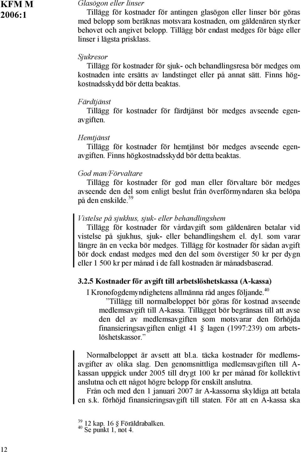 Sjukresor Tillägg för kostnader för sjuk- och behandlingsresa bör medges om kostnaden inte ersätts av landstinget eller på annat sätt. Finns högkostnadsskydd bör detta beaktas.