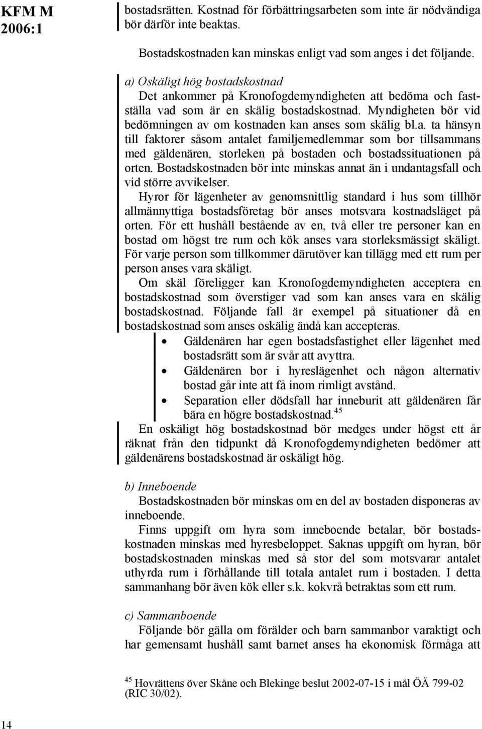 Myndigheten bör vid bedömningen av om kostnaden kan anses som skälig bl.a. ta hänsyn till faktorer såsom antalet familjemedlemmar som bor tillsammans med gäldenären, storleken på bostaden och bostadssituationen på orten.