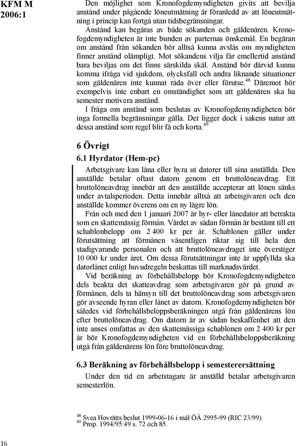 En begäran om anstånd från sökanden bör alltså kunna avslås om myndigheten finner anstånd olämpligt. Mot sökandens vilja får emellertid anstånd bara beviljas om det finns särskilda skäl.