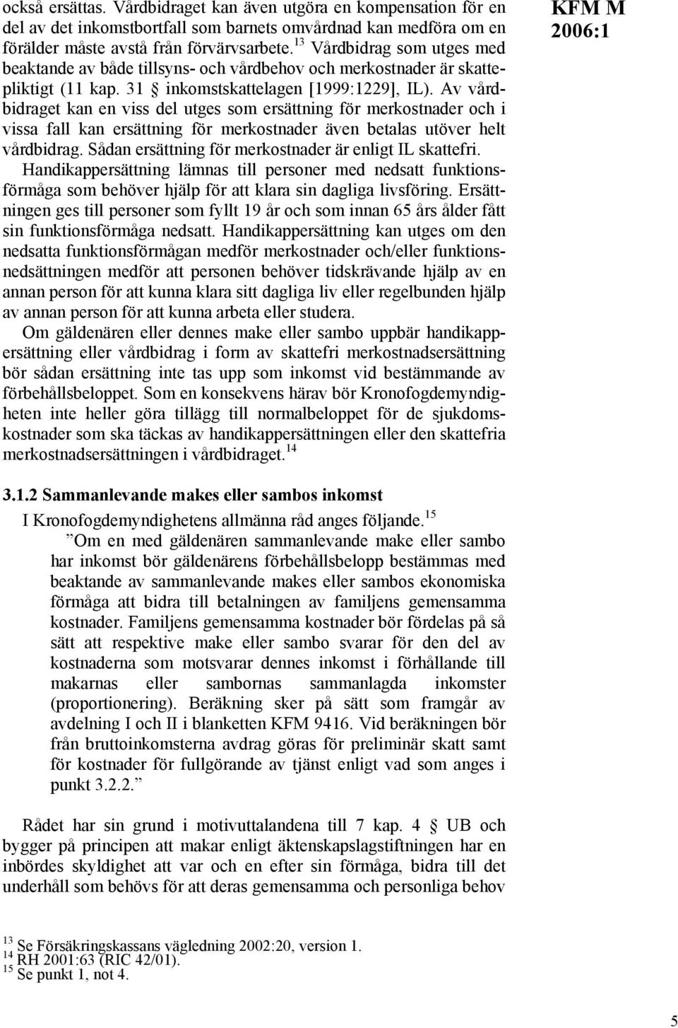 Av vårdbidraget kan en viss del utges som ersättning för merkostnader och i vissa fall kan ersättning för merkostnader även betalas utöver helt vårdbidrag.