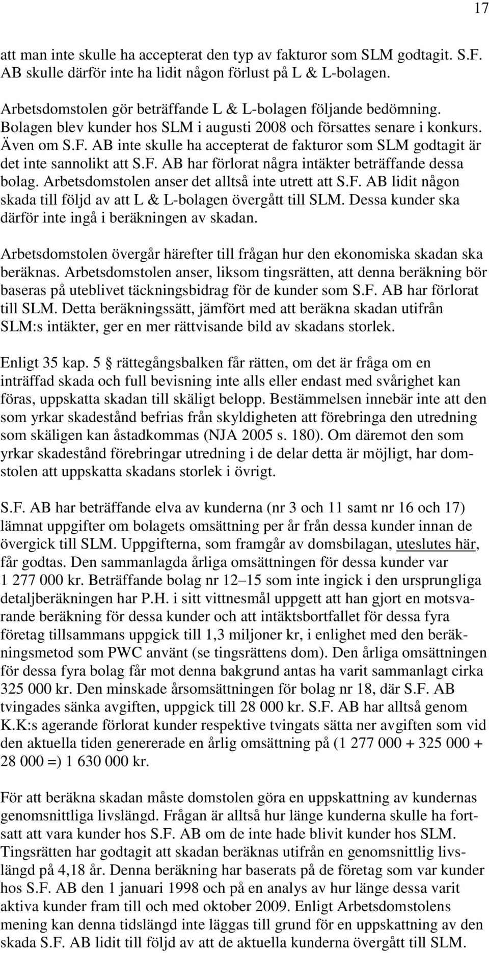 AB inte skulle ha accepterat de fakturor som SLM godtagit är det inte sannolikt att S.F. AB har förlorat några intäkter beträffande dessa bolag. Arbetsdomstolen anser det alltså inte utrett att S.F. AB lidit någon skada till följd av att L & L-bolagen övergått till SLM.