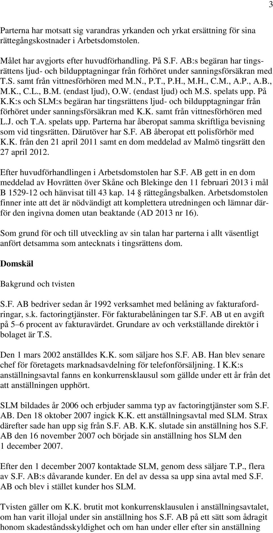 W. (endast ljud) och M.S. spelats upp. På K.K:s och SLM:s begäran har tingsrättens ljud- och bildupptagningar från förhöret under sanningsförsäkran med K.K. samt från vittnesförhören med L.J. och T.A.