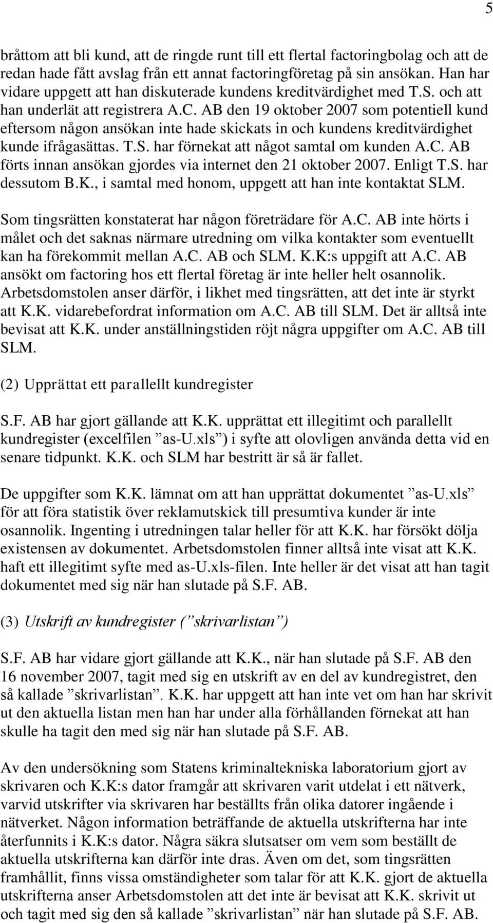 AB den 19 oktober 2007 som potentiell kund eftersom någon ansökan inte hade skickats in och kundens kreditvärdighet kunde ifrågasättas. T.S. har förnekat att något samtal om kunden A.C.