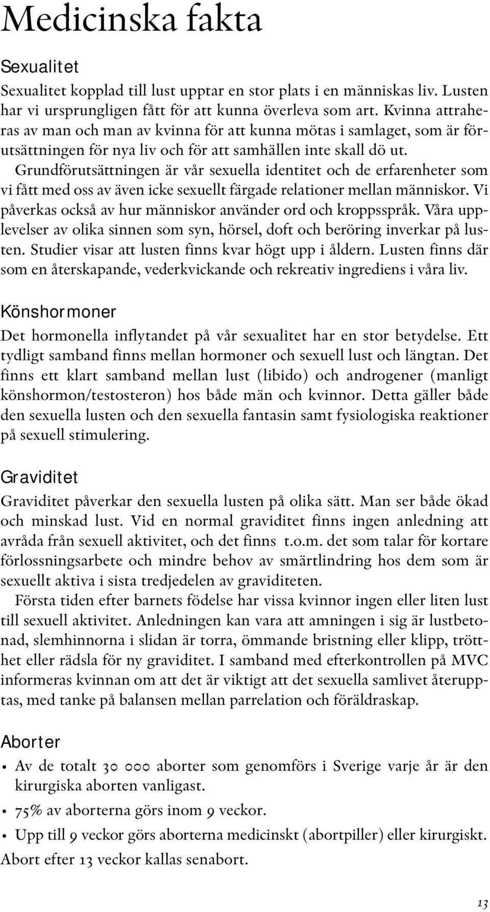 Grundförutsättningen är vår sexuella identitet och de erfarenheter som vi fått med oss av även icke sexuellt färgade relationer mellan människor.