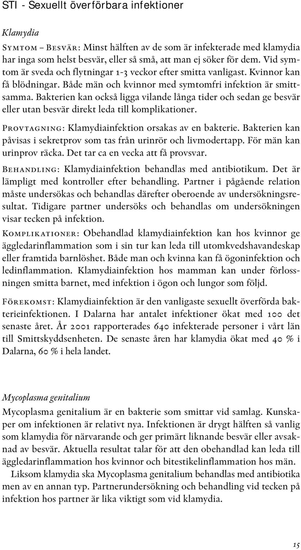 Bakterien kan också ligga vilande långa tider och sedan ge besvär eller utan besvär direkt leda till komplikationer. Provtagning: Klamydiainfektion orsakas av en bakterie.