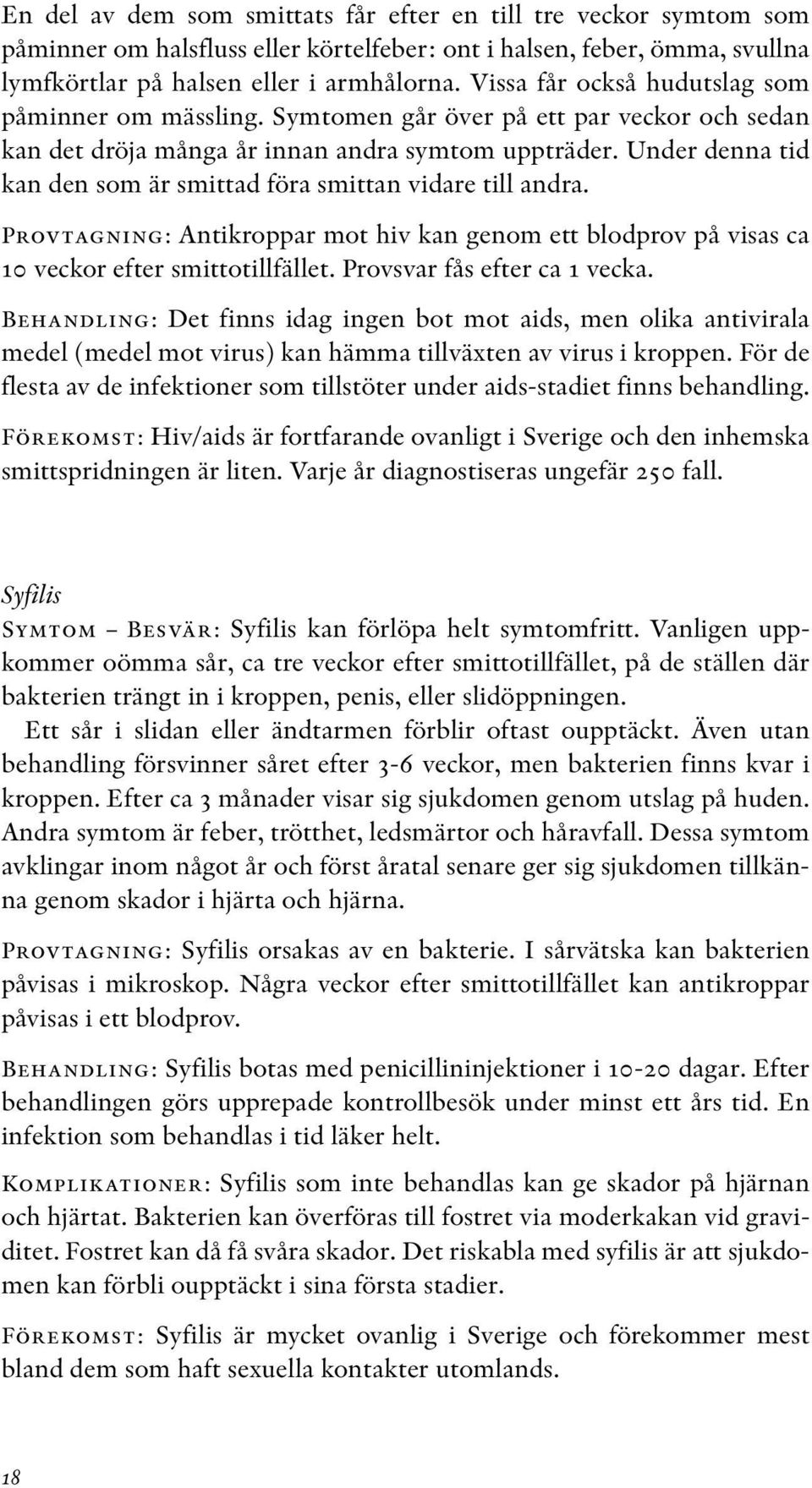 Under denna tid kan den som är smittad föra smittan vidare till andra. Provtagning: Antikroppar mot hiv kan genom ett blodprov på visas ca 10 veckor efter smittotillfället.