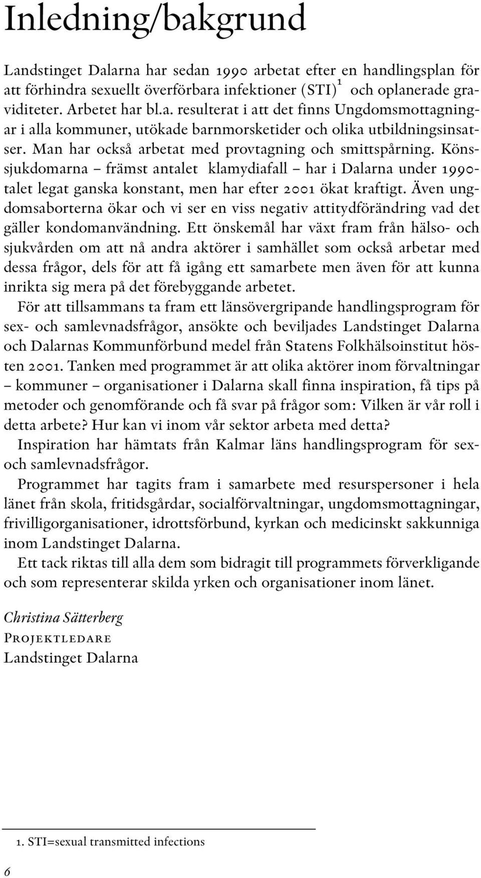 Även ungdomsaborterna ökar och vi ser en viss negativ attitydförändring vad det gäller kondomanvändning.